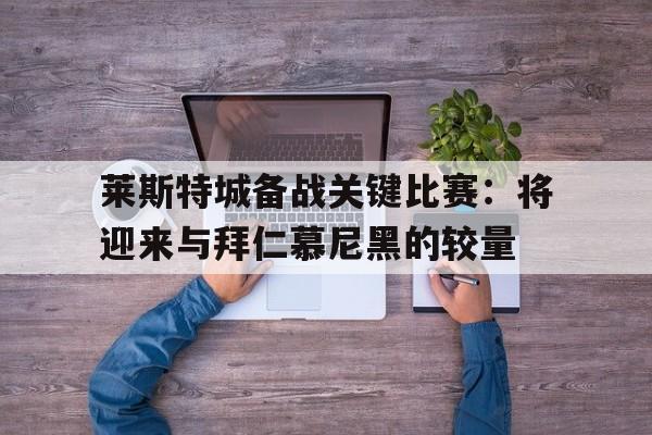 关于莱斯特城备战关键比赛：将迎来与拜仁慕尼黑的较量的信息