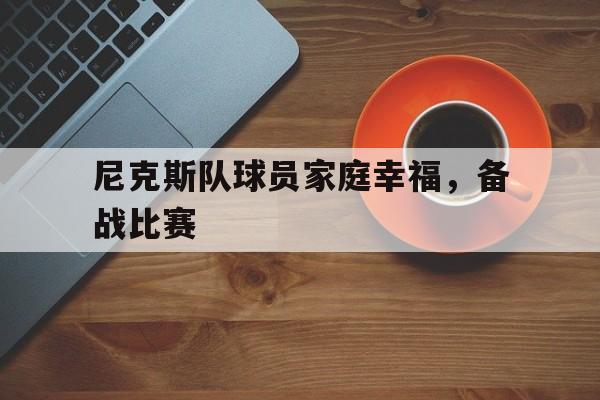尼克斯队球员家庭幸福，备战比赛的简单介绍